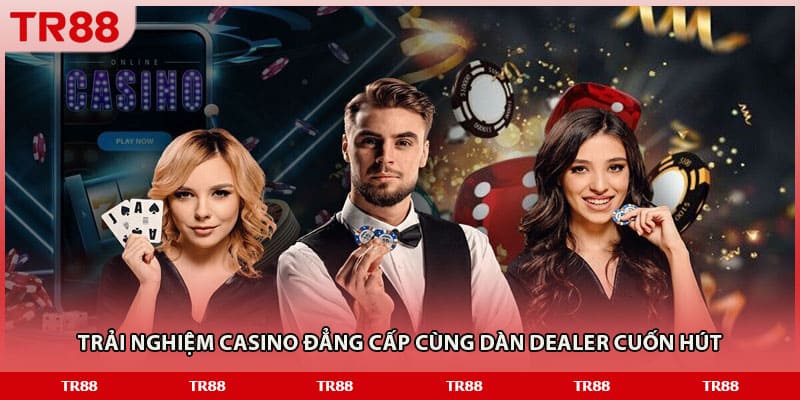 Trải nghiệm casino đẳng cấp cùng dàn Dealer cuốn hút